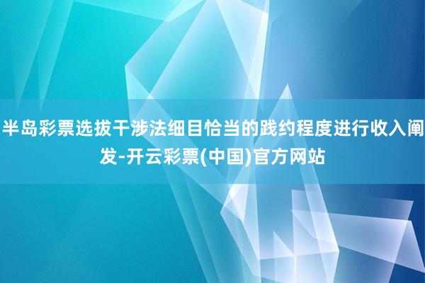 半岛彩票选拔干涉法细目恰当的践约程度进行收入阐发-开云彩票(中国)官方网站