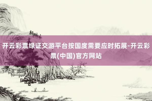 开云彩票绿证交游平台按国度需要应时拓展-开云彩票(中国)官方网站