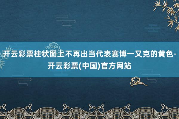 开云彩票柱状图上不再出当代表赛博一又克的黄色-开云彩票(中国)官方网站