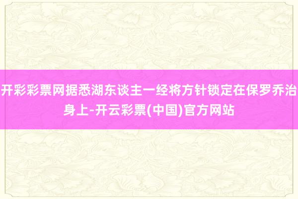 开彩彩票网据悉湖东谈主一经将方针锁定在保罗乔治身上-开云彩票(中国)官方网站