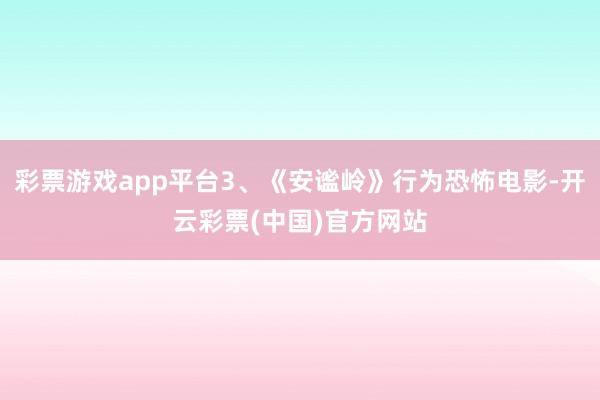 彩票游戏app平台3、《安谧岭》行为恐怖电影-开云彩票(中国)官方网站