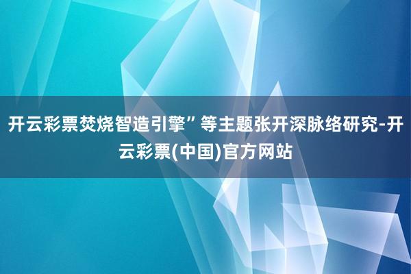 开云彩票焚烧智造引擎”等主题张开深脉络研究-开云彩票(中国)官方网站