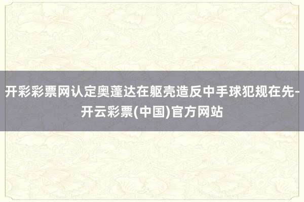 开彩彩票网认定奥蓬达在躯壳造反中手球犯规在先-开云彩票(中国)官方网站