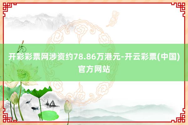 开彩彩票网涉资约78.86万港元-开云彩票(中国)官方网站