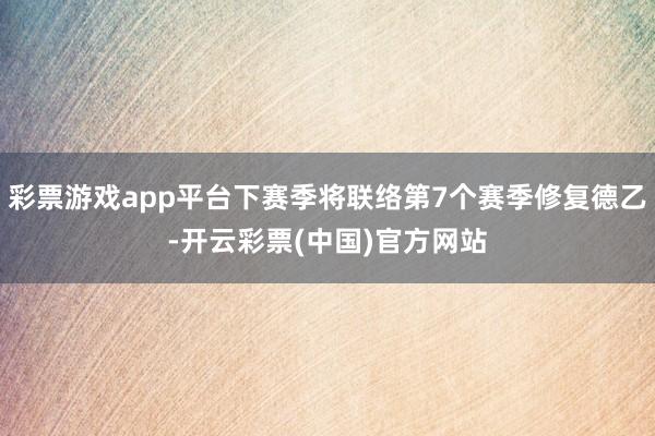 彩票游戏app平台下赛季将联络第7个赛季修复德乙-开云彩票(中国)官方网站