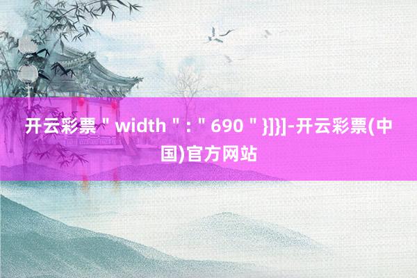 开云彩票＂width＂:＂690＂}]}]-开云彩票(中国)官方网站