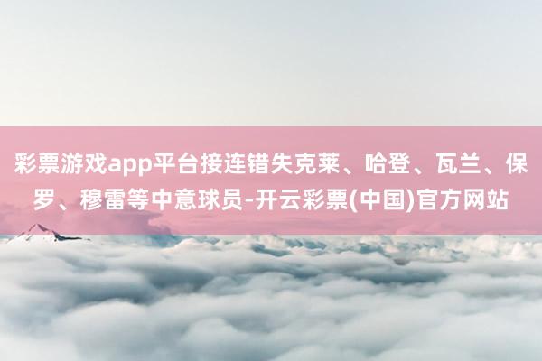 彩票游戏app平台接连错失克莱、哈登、瓦兰、保罗、穆雷等中意球员-开云彩票(中国)官方网站