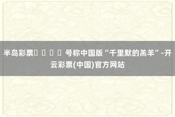 半岛彩票❗️❗️号称中国版“千里默的羔羊”-开云彩票(中国)官方网站