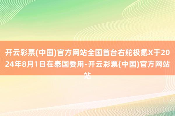 开云彩票(中国)官方网站全国首台右舵极氪X于2024年8月1日在泰国委用-开云彩票(中国)官方网站