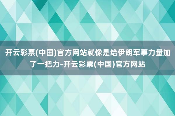 开云彩票(中国)官方网站就像是给伊朗军事力量加了一把力-开云彩票(中国)官方网站