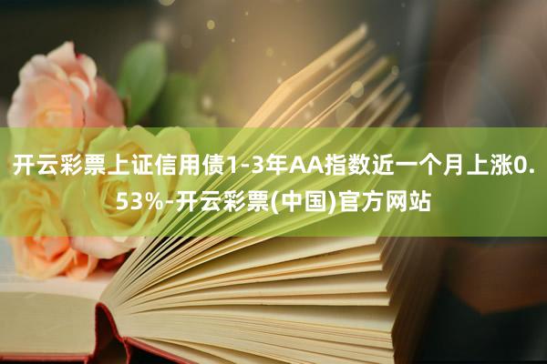 开云彩票上证信用债1-3年AA指数近一个月上涨0.53%-开云彩票(中国)官方网站