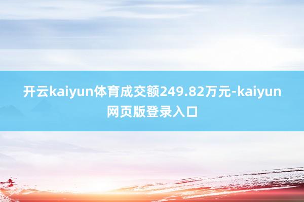 开云kaiyun体育成交额249.82万元-kaiyun网页版登录入口