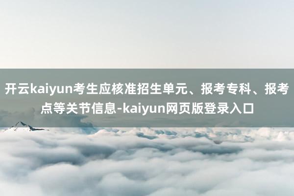 开云kaiyun考生应核准招生单元、报考专科、报考点等关节信息-kaiyun网页版登录入口