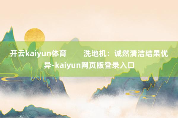 开云kaiyun体育        洗地机：诚然清洁结果优异-kaiyun网页版登录入口