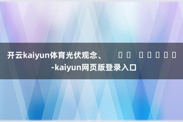 开云kaiyun体育光伏观念、      		  					  -kaiyun网页版登录入口