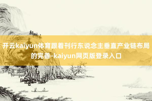 开云kaiyun体育跟着刊行东说念主垂直产业链布局的完善-kaiyun网页版登录入口