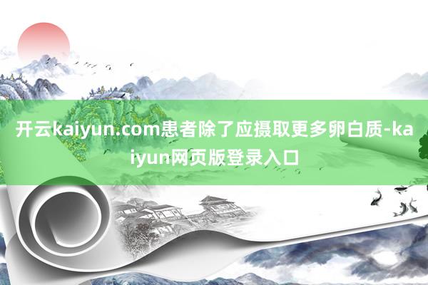 开云kaiyun.com患者除了应摄取更多卵白质-kaiyun网页版登录入口