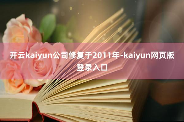 开云kaiyun公司修复于2011年-kaiyun网页版登录入口