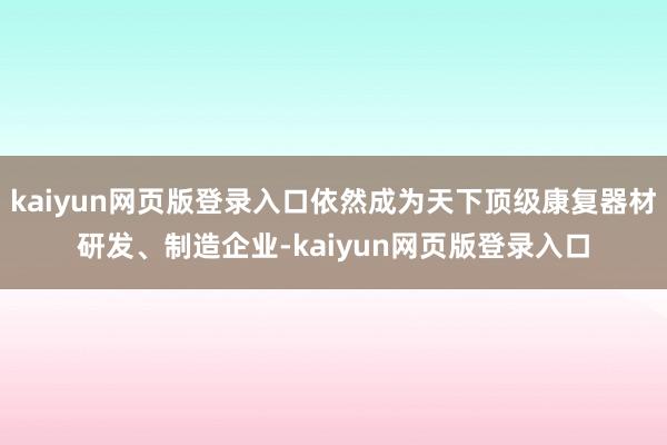 kaiyun网页版登录入口依然成为天下顶级康复器材研发、制造企业-kaiyun网页版登录入口