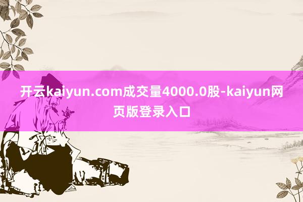 开云kaiyun.com成交量4000.0股-kaiyun网页版登录入口