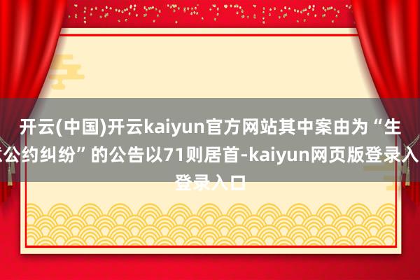 开云(中国)开云kaiyun官方网站其中案由为“生意公约纠纷”的公告以71则居首-kaiyun网页版登录入口