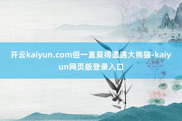 开云kaiyun.com但一直莫得遭遇大熊猫-kaiyun网页版登录入口