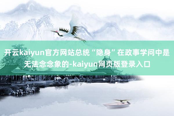 开云kaiyun官方网站总统“隐身”在政事学问中是无法念念象的-kaiyun网页版登录入口