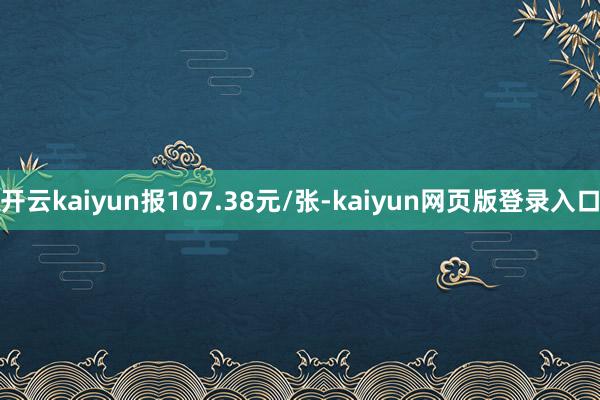 开云kaiyun报107.38元/张-kaiyun网页版登录入口