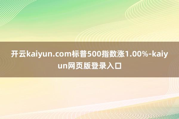 开云kaiyun.com标普500指数涨1.00%-kaiyun网页版登录入口