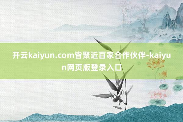 开云kaiyun.com　　皆聚近百家合作伙伴-kaiyun网页版登录入口