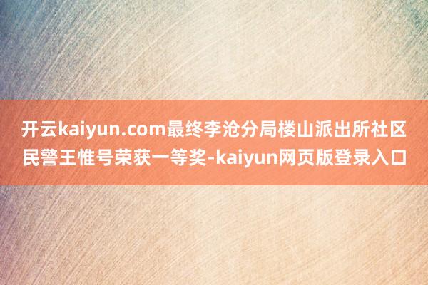 开云kaiyun.com最终李沧分局楼山派出所社区民警王惟号荣获一等奖-kaiyun网页版登录入口