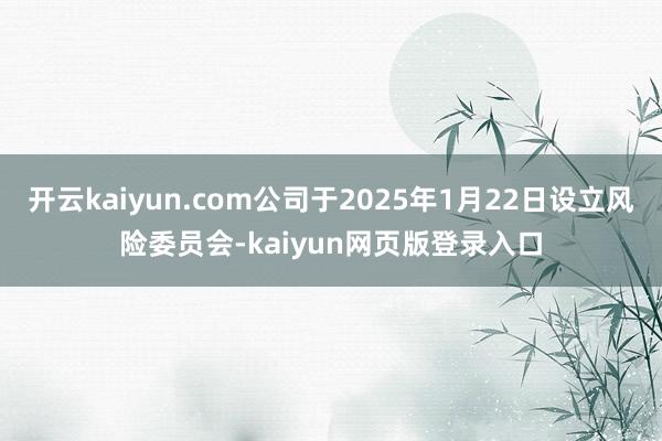 开云kaiyun.com公司于2025年1月22日设立风险委员会-kaiyun网页版登录入口