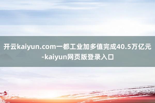 开云kaiyun.com一都工业加多值完成40.5万亿元-kaiyun网页版登录入口