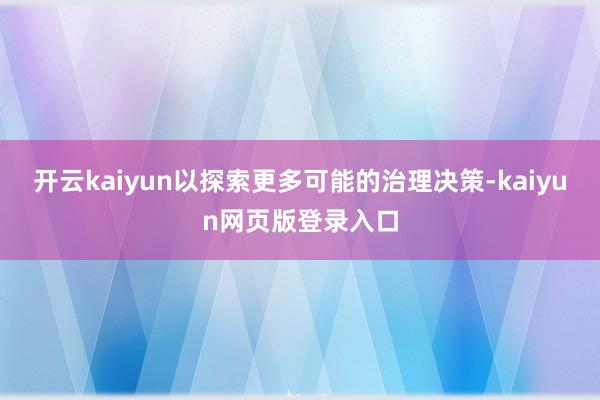 开云kaiyun以探索更多可能的治理决策-kaiyun网页版登录入口