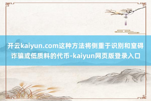 开云kaiyun.com这种方法将侧重于识别和窒碍诈骗或低质料的代币-kaiyun网页版登录入口