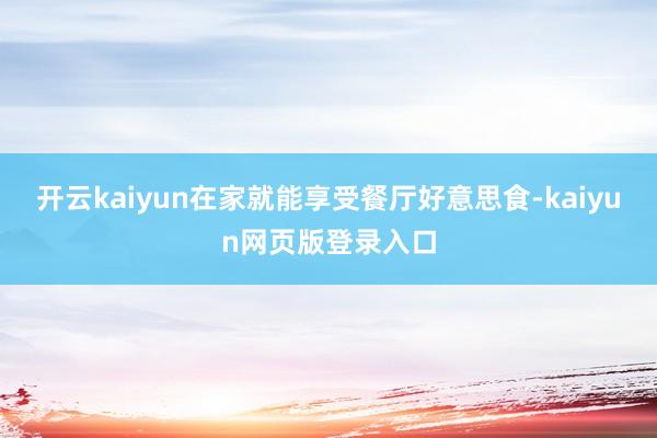 开云kaiyun在家就能享受餐厅好意思食-kaiyun网页版登录入口