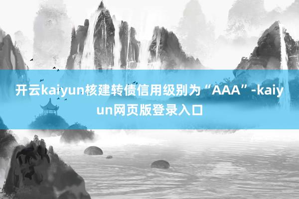 开云kaiyun核建转债信用级别为“AAA”-kaiyun网页版登录入口