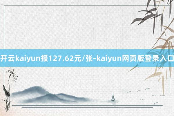 开云kaiyun报127.62元/张-kaiyun网页版登录入口